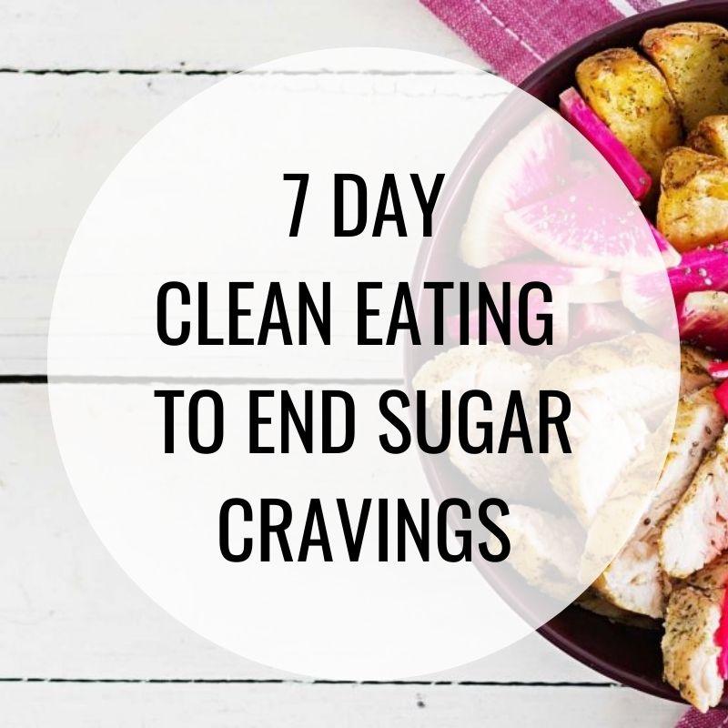 7 Day Clean Eating To End Sugar Cravings